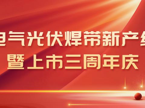 88858cc永利官网电气光伏焊带新产线投产暨上市三周年庆